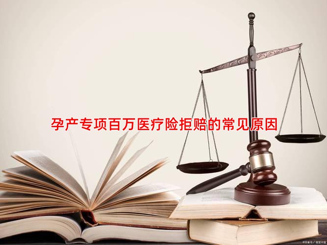 孕产专项百万医疗险拒赔的常见原因