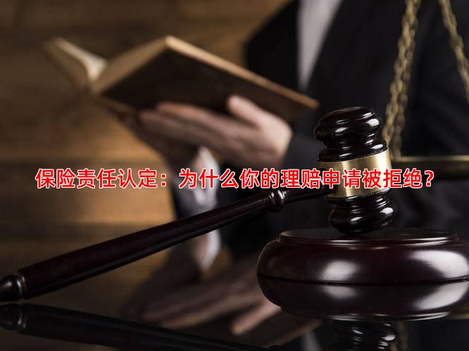 保险责任认定：为什么你的理赔申请被拒绝？