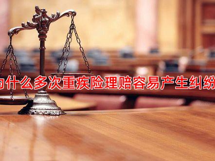 为什么多次重疾险理赔容易产生纠纷？