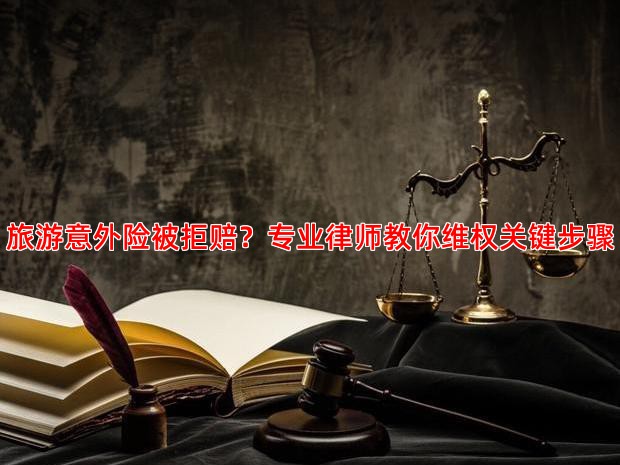 旅游意外险被拒赔？专业律师教你维权关键步骤