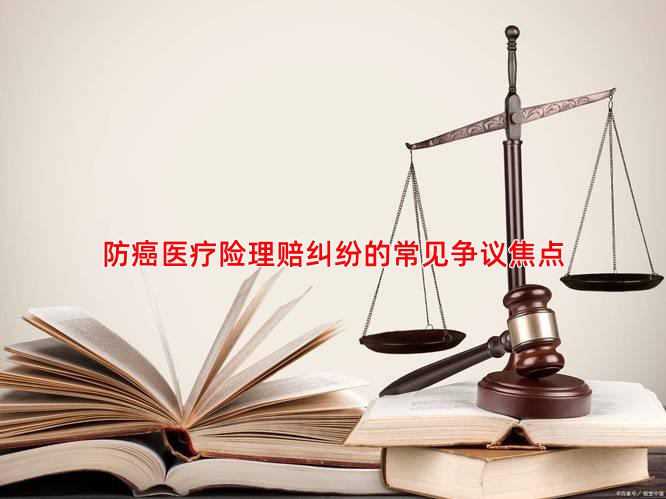 防癌医疗险理赔纠纷的常见争议焦点