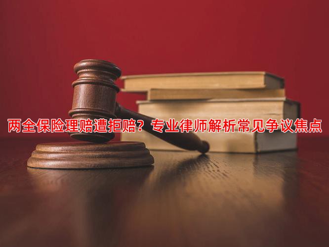 两全保险理赔遭拒赔？专业律师解析常见争议焦点
