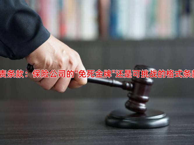 免责条款：保险公司的"免死金牌"还是可挑战的格式条款？