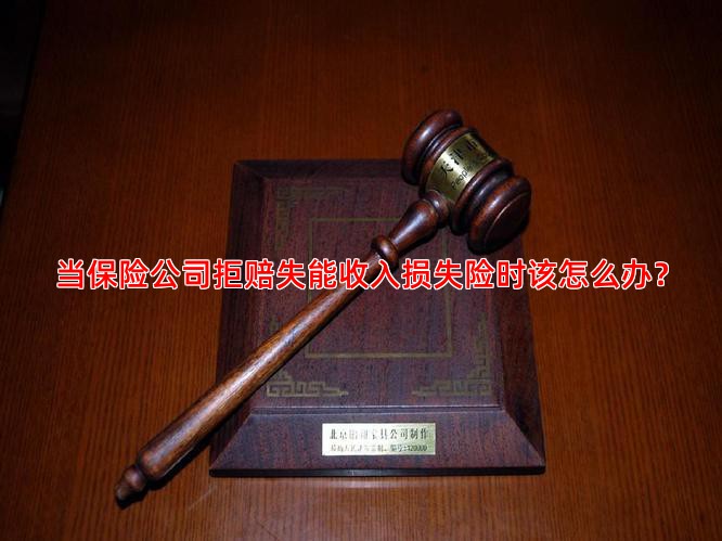 当保险公司拒赔失能收入损失险时该怎么办？
