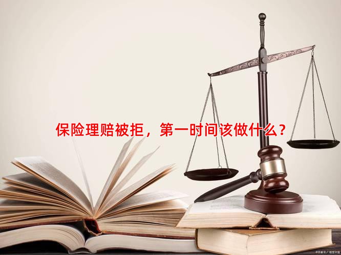 保险理赔被拒，时间该做什么？
