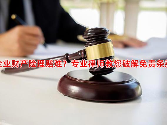 企业财产险理赔难？专业律师教您破解免责条款