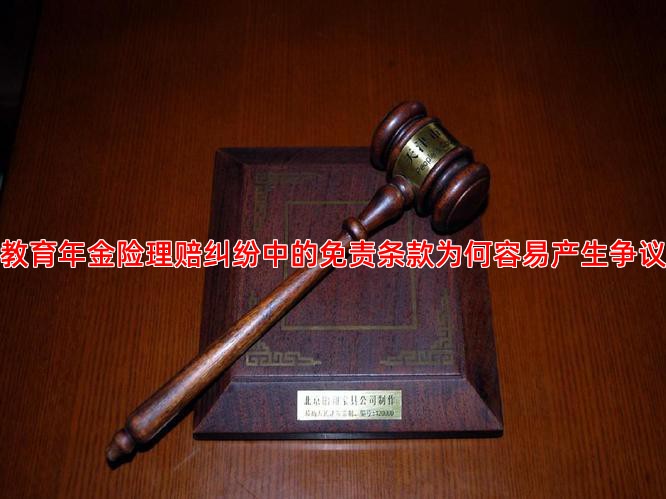 教育年金险理赔纠纷中的免责条款为何容易产生争议
