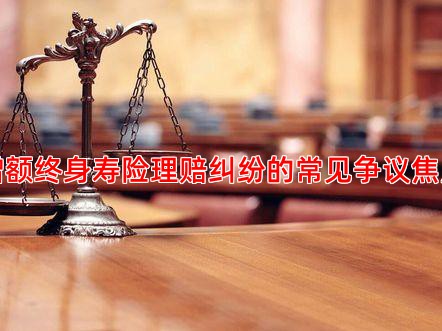 增额终身寿险理赔纠纷的常见争议焦点