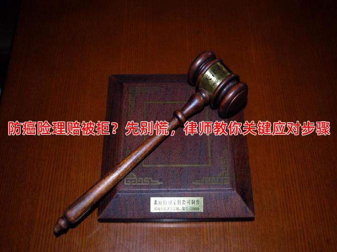 防癌险理赔被拒？先别慌，律师教你关键应对步骤