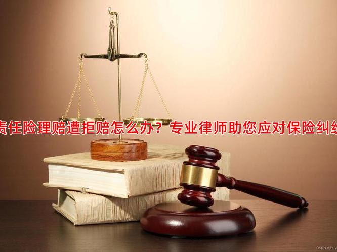 公众责任险理赔遭拒赔怎么办？专业律师助您应对保险纠纷维权