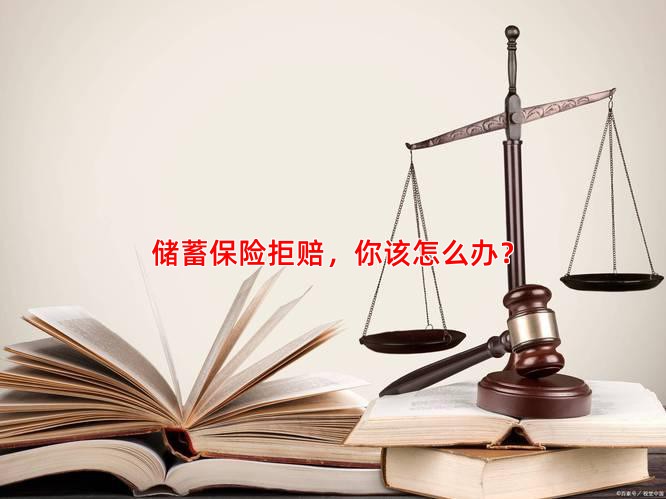 储蓄保险拒赔，你该怎么办？