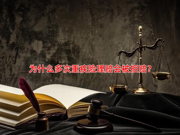 为什么多次重疾险理赔会被拒赔？