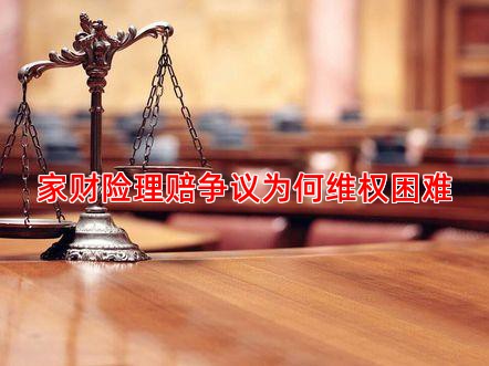 家财险理赔争议为何维权困难