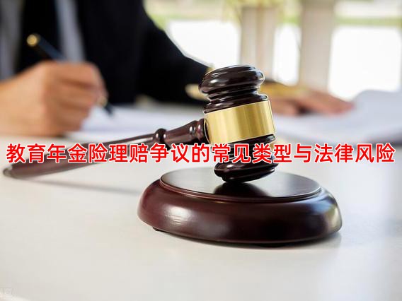 教育年金险理赔争议的常见类型与法律风险