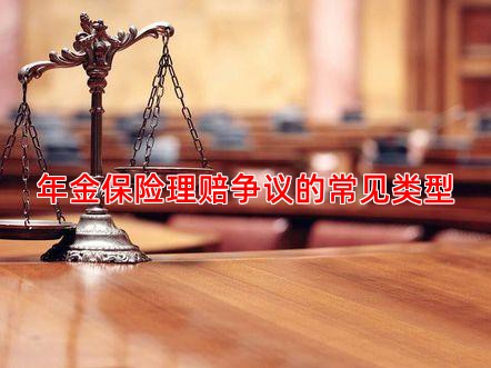 年金保险理赔争议的常见类型