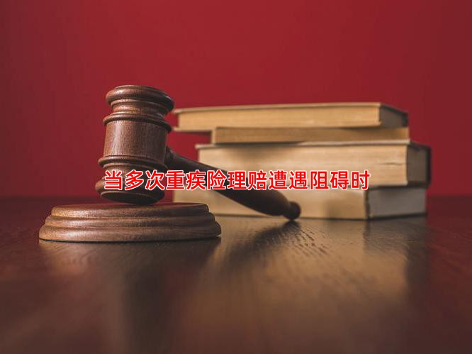 当多次重疾险理赔遭遇阻碍时