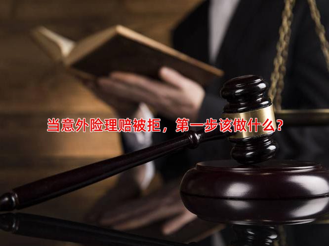 当意外险理赔被拒，步该做什么？