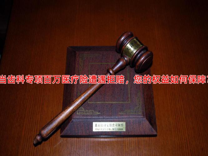 当齿科专项百万医疗险遭遇拒赔，您的权益如何保障？