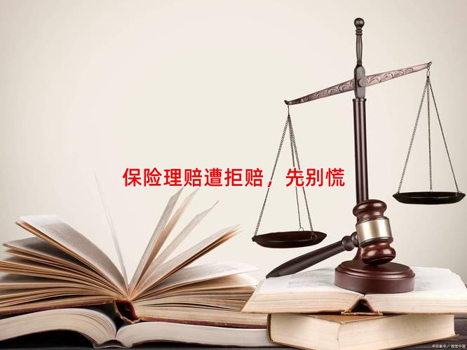 保险理赔遭拒赔，先别慌
