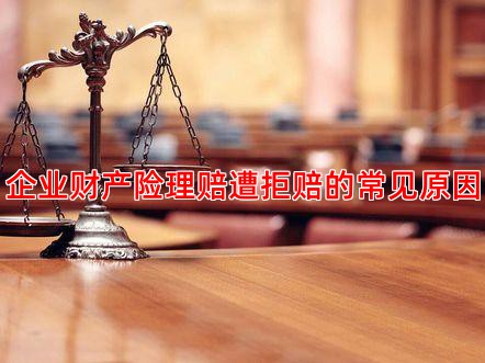 企业财产险理赔遭拒赔的常见原因