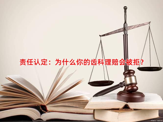 责任认定：为什么你的齿科理赔会被拒？
