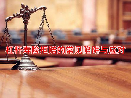 杠杆寿险拒赔的常见陷阱与应对