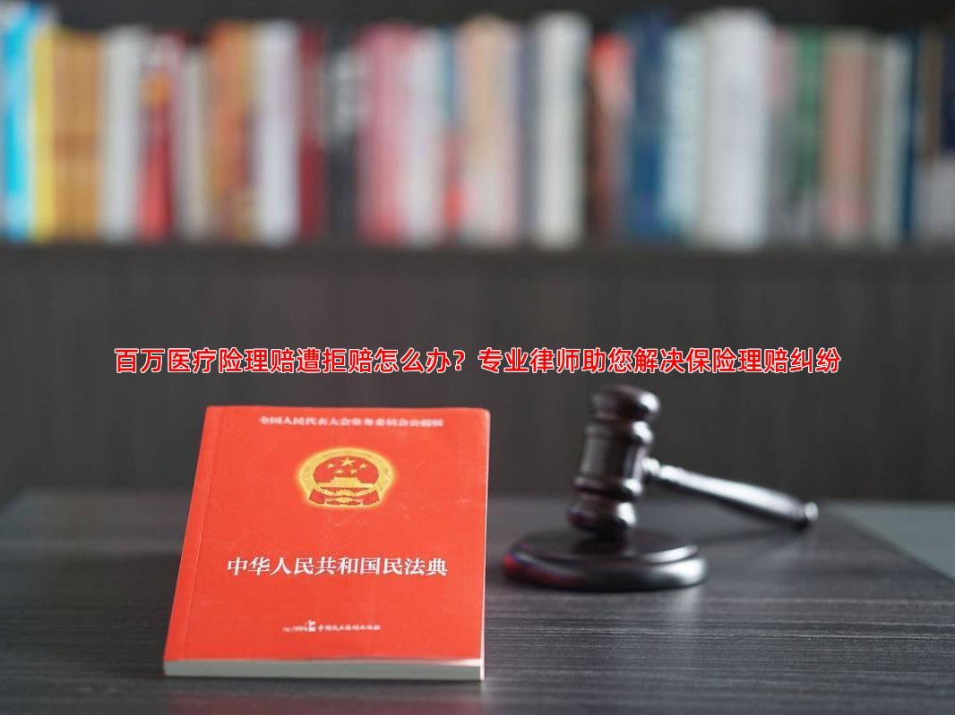 百万医疗险理赔遭拒赔怎么办？专业律师助您解决保险理赔纠纷