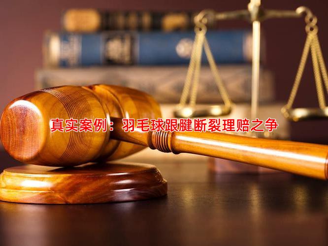 真实案例：羽毛球跟腱断裂理赔之争