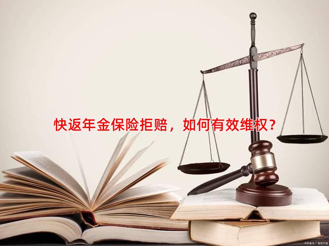 快返年金保险拒赔，如何有效维权？