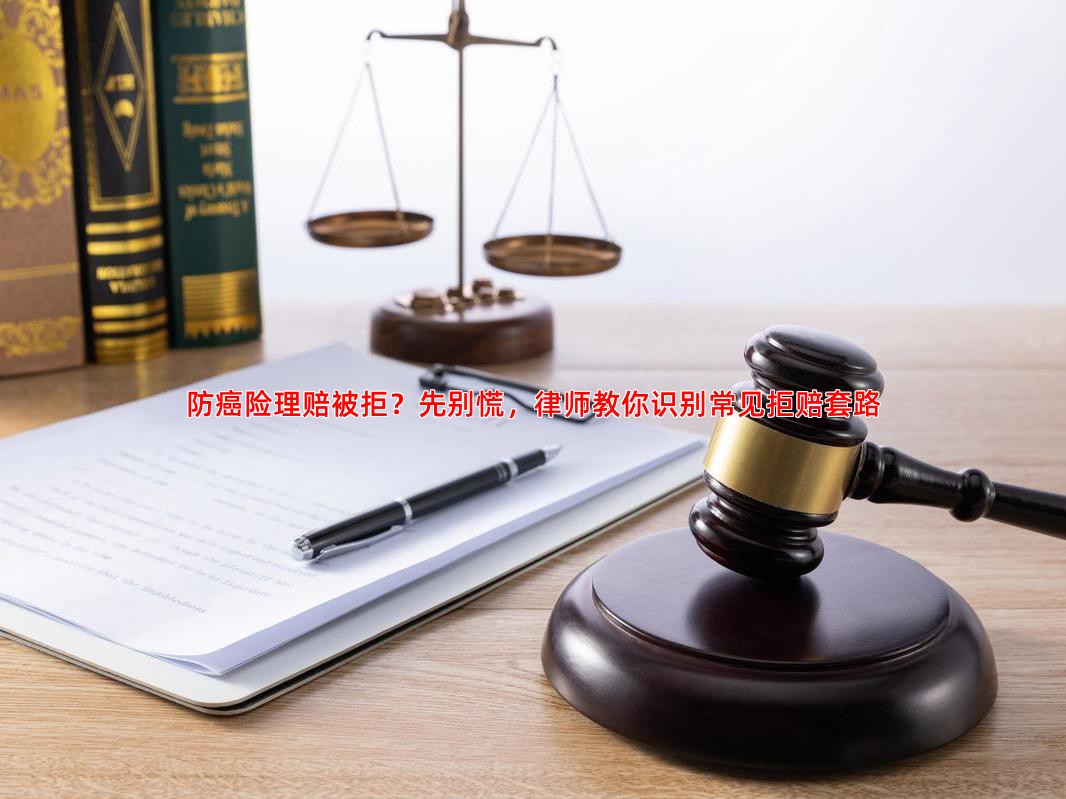 防癌险理赔被拒？先别慌，律师教你识别常见拒赔套路