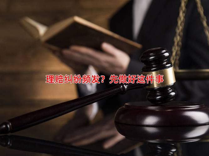 理赔纠纷频发？先做好这件事