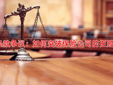 免责条款争议：如何突破保险公司的拒赔理由？