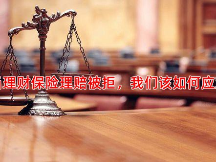 当理财保险理赔被拒，我们该如何应对