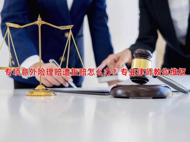 专项意外险理赔遭拒赔怎么办？专业律师教你维权