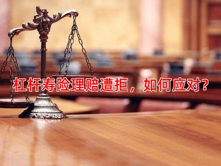 杠杆寿险理赔遭拒，如何应对？