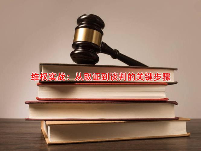 维权实战：从取证到谈判的关键步骤