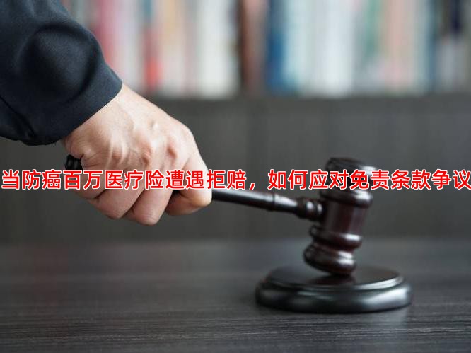 当防癌百万医疗险遭遇拒赔，如何应对免责条款争议