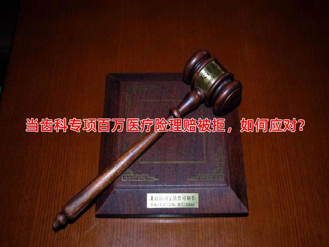 当齿科专项百万医疗险理赔被拒，如何应对？