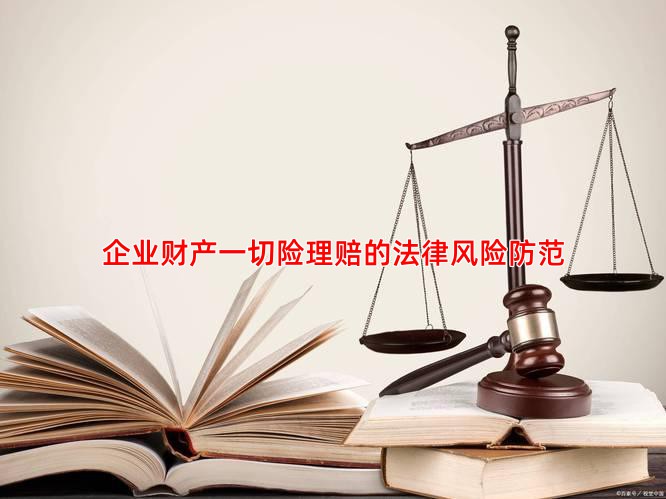 企业财产一切险理赔的法律风险防范