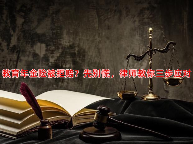 教育年金险被拒赔？先别慌，律师教你三步应对