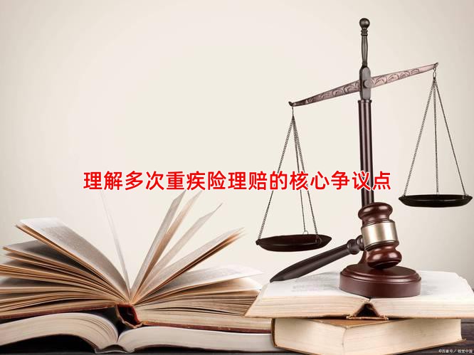 理解多次重疾险理赔的核心争议点