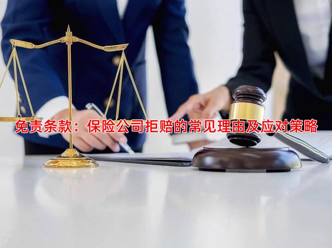 免责条款：保险公司拒赔的常见理由及应对策略