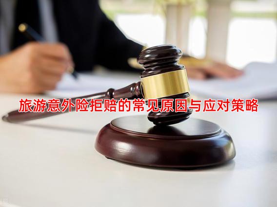 旅游意外险拒赔的常见原因与应对策略