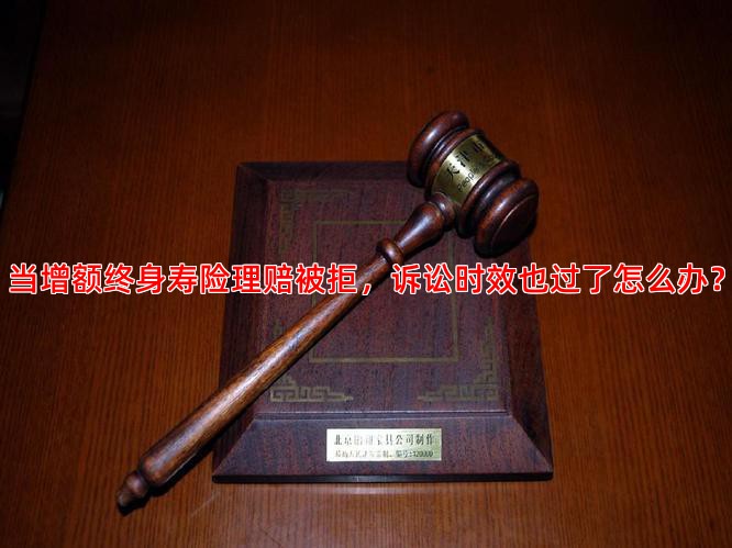 当增额终身寿险理赔被拒，诉讼时效也过了怎么办？