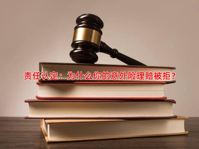 责任认定：为什么你的意外险理赔被拒？