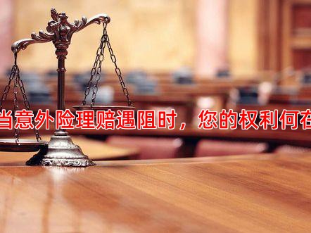当意外险理赔遇阻时，您的权利何在