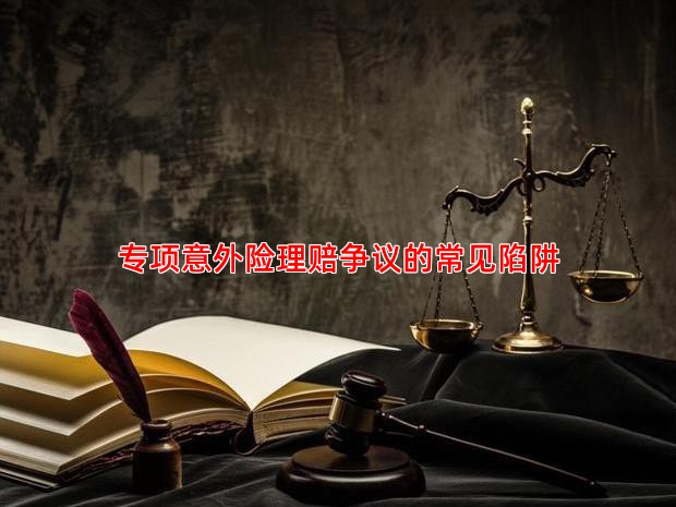 专项意外险理赔争议的常见陷阱
