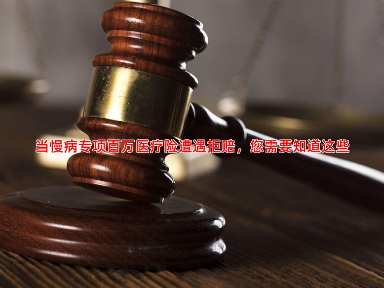 当慢病专项百万医疗险遭遇拒赔，您需要知道这些
