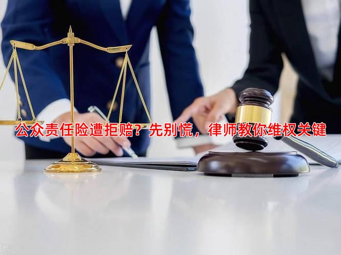 公众责任险遭拒赔？先别慌，律师教你维权关键