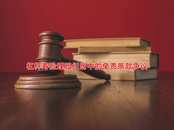杠杆寿险理赔纠纷中的免责条款争议